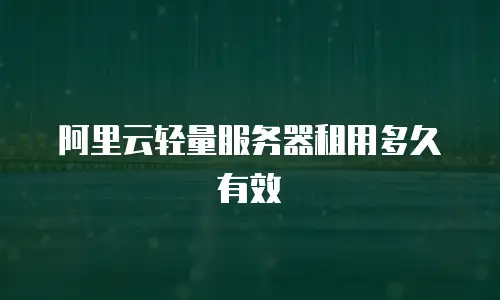 阿里云轻量服务器租用多久有效