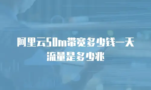 阿里云50m带宽多少钱一天流量是多少兆