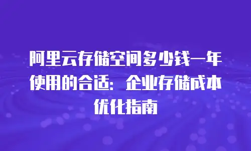 阿里云存储空间多少钱一年使用的合适：企业存储成本优化指南