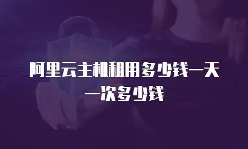 阿里云主机租用多少钱一天一次多少钱