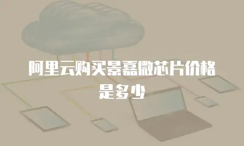 阿里云购买景嘉微芯片价格是多少