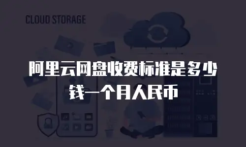 阿里云网盘收费标准是多少钱一个月人民币