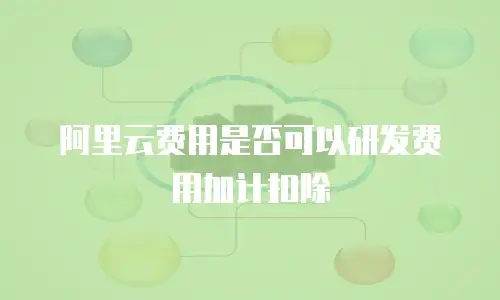 阿里云费用是否可以研发费用加计扣除