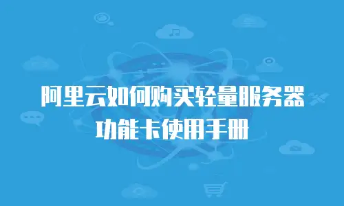 阿里云如何购买轻量服务器功能卡使用手册
