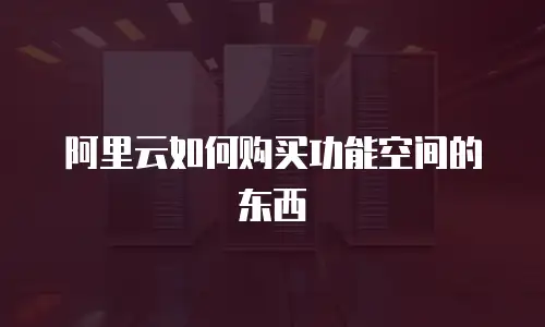 阿里云如何购买功能空间的东西