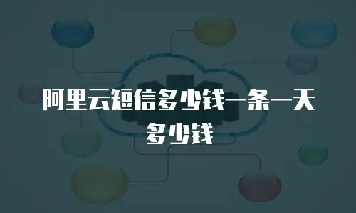 阿里云短信多少钱一条一天多少钱