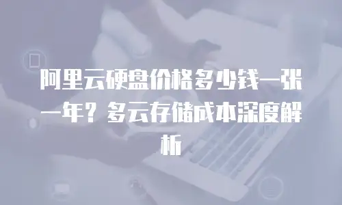 阿里云硬盘价格多少钱一张一年？多云存储成本深度解析