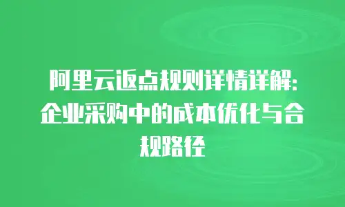 阿里云返点规则详情详解：企业采购中的成本优化与合规路径