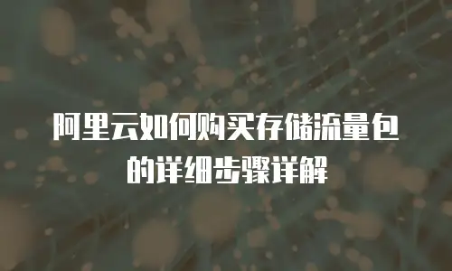 阿里云如何购买存储流量包的详细步骤详解