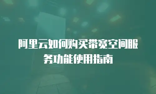 阿里云如何购买带宽空间服务功能使用指南