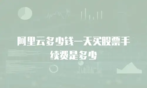 阿里云多少钱一天买股票手续费是多少