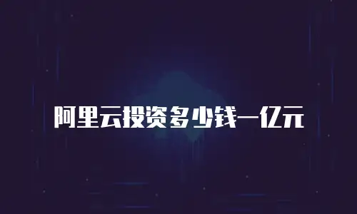 阿里云投资多少钱一亿元