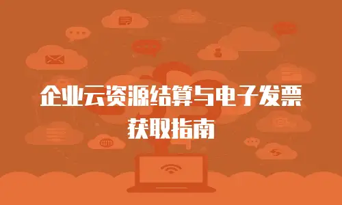企业云资源结算与电子发票获取指南