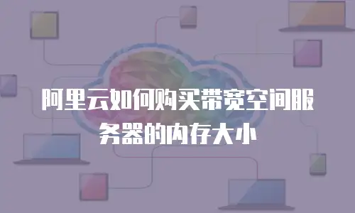 阿里云如何购买带宽空间服务器的内存大小