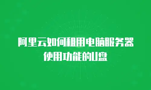 阿里云如何租用电脑服务器使用功能的U盘