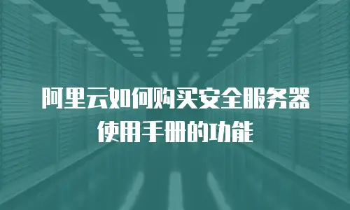 阿里云如何购买安全服务器使用手册的功能