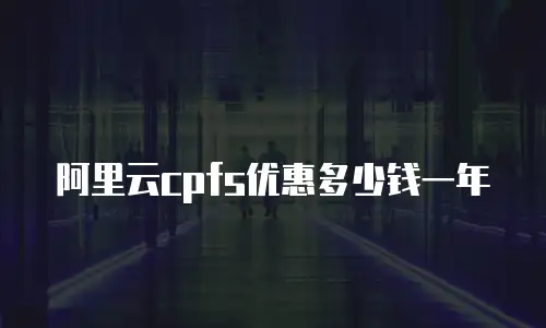 阿里云cpfs优惠多少钱一年