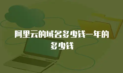 阿里云的域名多少钱一年的多少钱