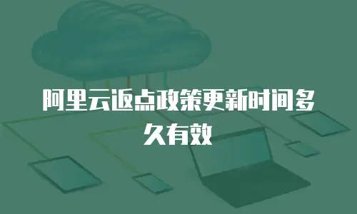 阿里云返点政策更新时间多久有效