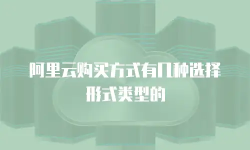 阿里云购买方式有几种选择形式类型的