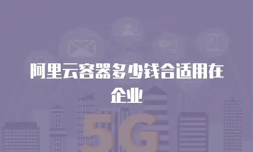 阿里云容器多少钱合适用在企业