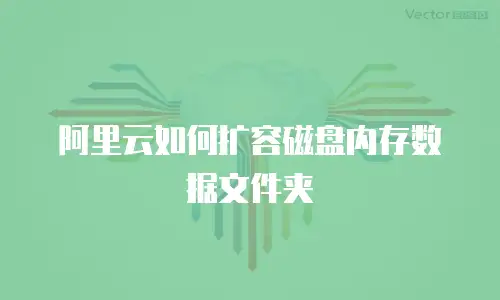 阿里云如何扩容磁盘内存数据文件夹