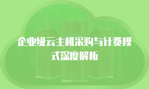 企业级云主机采购与计费模式深度解析