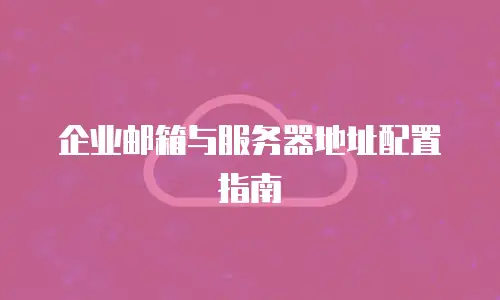 企业邮箱与服务器地址配置指南