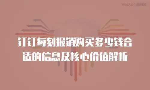钉钉每刻报销购买多少钱合适的信息及核心价值解析