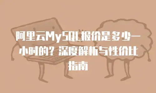 阿里云MySQL报价是多少一小时的？深度解析与性价比指南