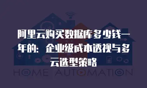 阿里云购买数据库多少钱一年的：企业级成本透视与多云选型策略