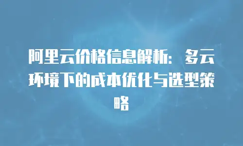 阿里云价格信息解析：多云环境下的成本优化与选型策略