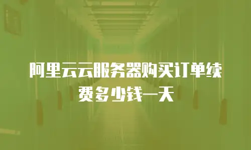 阿里云云服务器购买订单续费多少钱一天