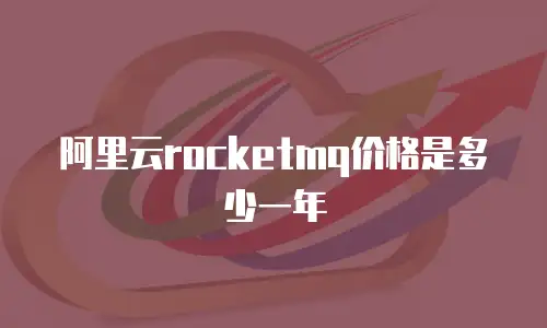 阿里云rocketmq价格是多少一年