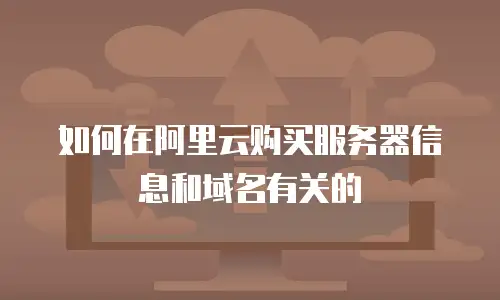 如何在阿里云购买服务器信息和域名有关的