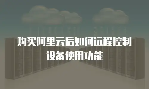 购买阿里云后如何远程控制设备使用功能