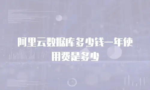 阿里云数据库多少钱一年使用费是多少