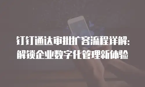 钉钉通达审批扩容流程详解：解锁企业数字化管理新体验