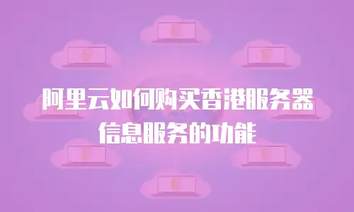 阿里云如何购买香港服务器信息服务的功能