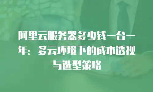 阿里云服务器多少钱一台一年：多云环境下的成本透视与选型策略