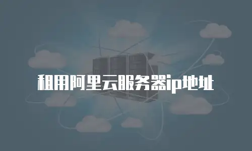 租用阿里云服务器ip地址