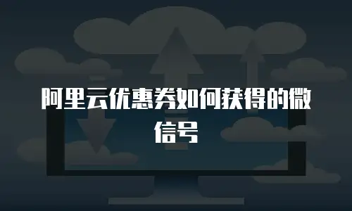 阿里云优惠券如何获得的微信号