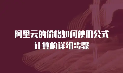 阿里云的价格如何使用公式计算的详细步骤