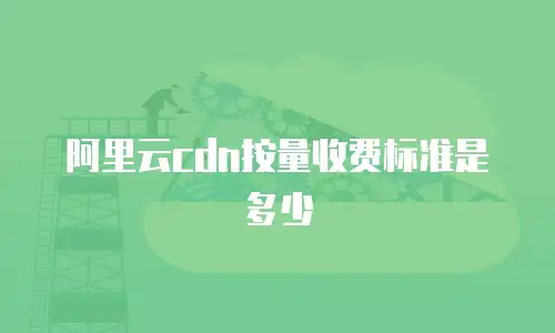 阿里云cdn按量收费标准是多少