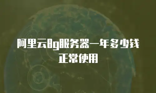 阿里云8g服务器一年多少钱正常使用