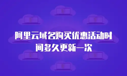 阿里云域名购买优惠活动时间多久更新一次