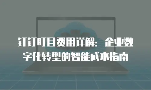 钉钉盯目费用详解：企业数字化转型的智能成本指南
