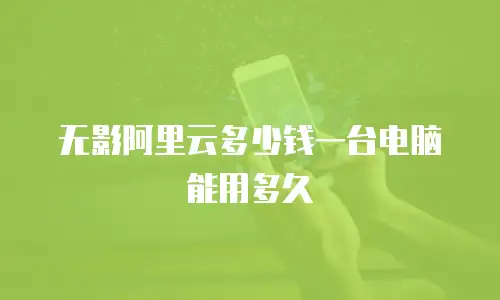 无影阿里云多少钱一台电脑能用多久