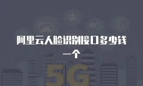 阿里云人脸识别接口多少钱一个