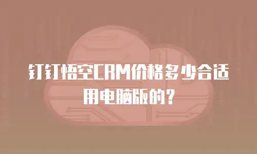 钉钉悟空CRM价格多少合适用电脑版的？